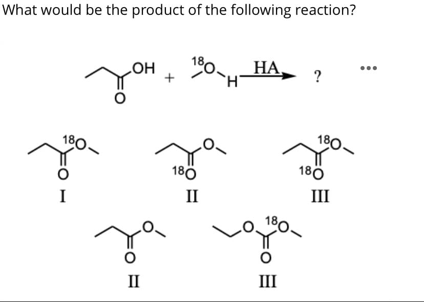 What would be the product of the following reaction?
HO
+
НА,
?
180-
180-
18ö
180
II
III
I
II
III
