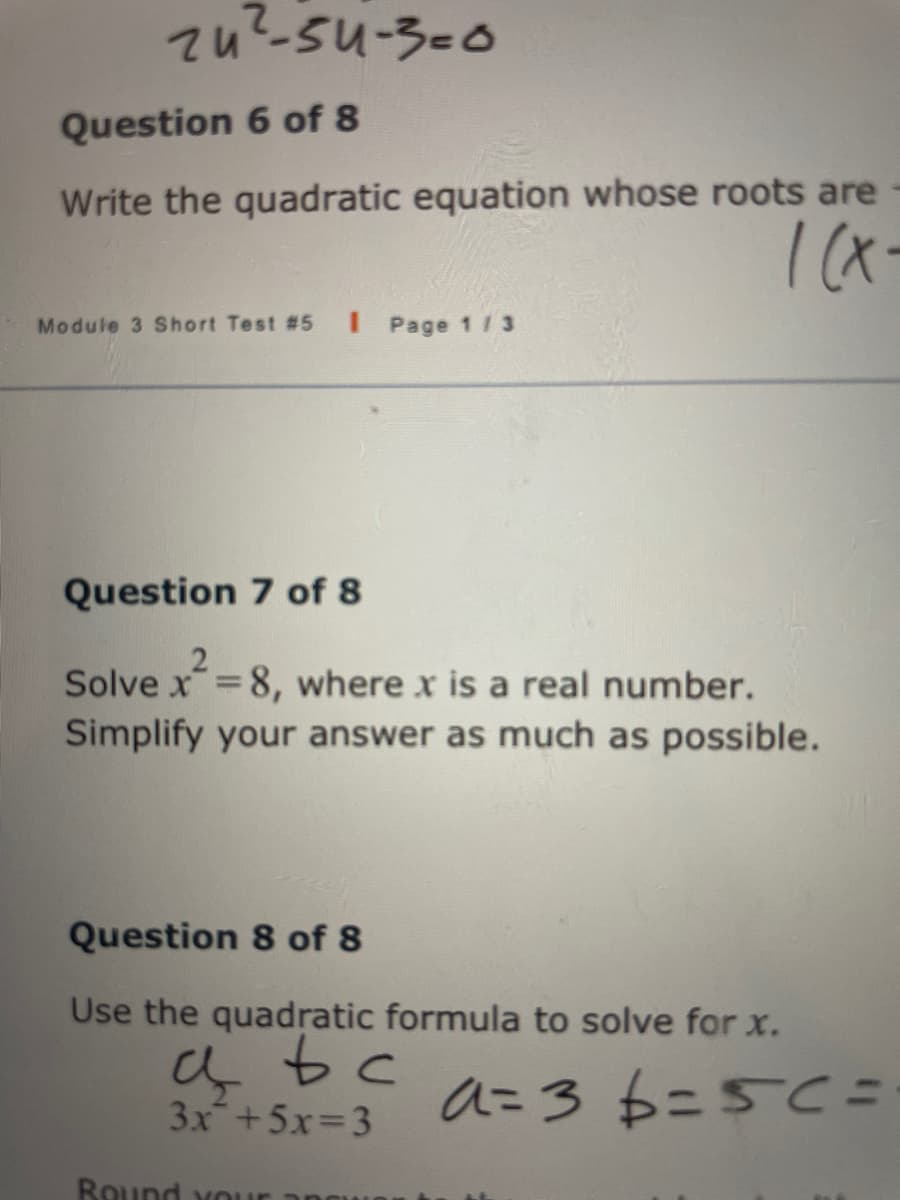 zu'-su-3-0
Question 6 of 8
Write the quadratic equation whose roots are
Module 3 Short Test #5
I Page 1 /3
Question 7 of 8
Solve x=8, where x is a real number.
Simplify your answer as much as possible.
%3D
Question 8 of 8
Use the quadratic formula to solve for x.
3x+5x=3
aこ3 6=5Cニ
Round your
