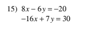 15) 8x – 6y = -20
-16x + 7 y = 30
