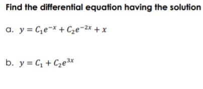Find the differential equation having the solution
a. y = C,e¬* + Cze=2x + x
b. y = C, + C2e³x
