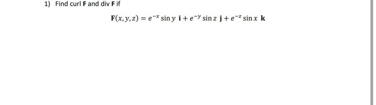1) Find curl F and div F if
F(x, y, z) = e-* sin y i+e-y sinzj+e-2 sin x k
