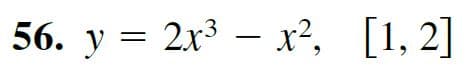 56. y = 2x3 – x², [1, 2]
