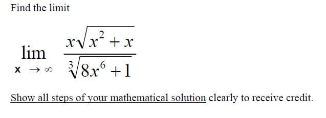 Find the limit
XVx" +х
lim
V8x +1
х > о
3
Show all steps of your mathematical solution clearly to receive credit.

