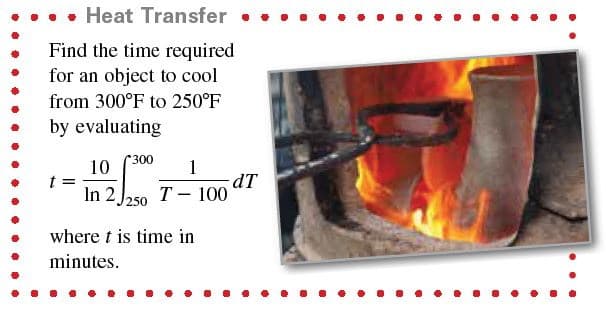 • Heat Transfer •..
Find the time required
for an object to cool
from 300°F to 250°F
by evaluating
300
10
In 2
dT
T - 100
250
where t is time in
minutes.
