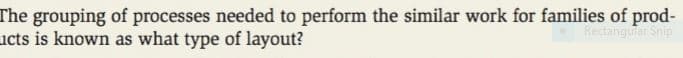 The grouping of processes needed to perform the similar work for families of prod-
ucts is known as what type of layout?
Rectangular Spip
