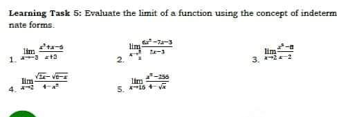 Learning Task 5: Evaluate the limit of a function using the concept of indeterm
nate forms.
E-7a-3
lim
1. 3 t3
lim
lim
3. 2
2.
V-VEE
lim
4. 2 4-a"
-256
lim
5. 1s 4-VE
