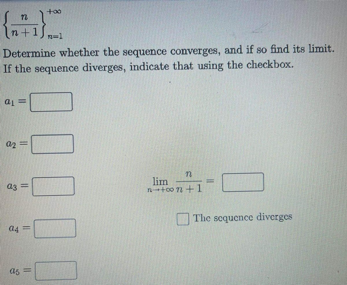 +o౦
n+1J
Determine whether the sequence converges, and if so find its limit.
If the sequence diverges, indicate that using the checkbox.
a2
lim
a3
The sequence diverges
a4
