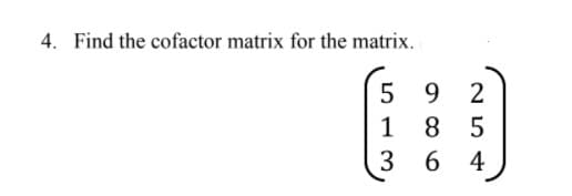 4. Find the cofactor matrix for the matrix.
9 2
8 5
5
1
3
6 4
