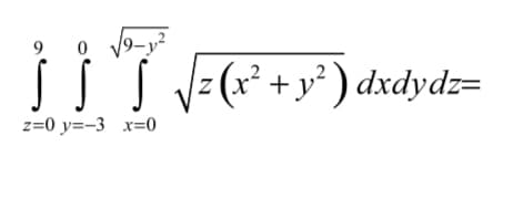 9 0
√√9-1²
S
¡ ¡ *T √=(x² + y²) dxdydz=
z
z=0 y=-3 x=0
