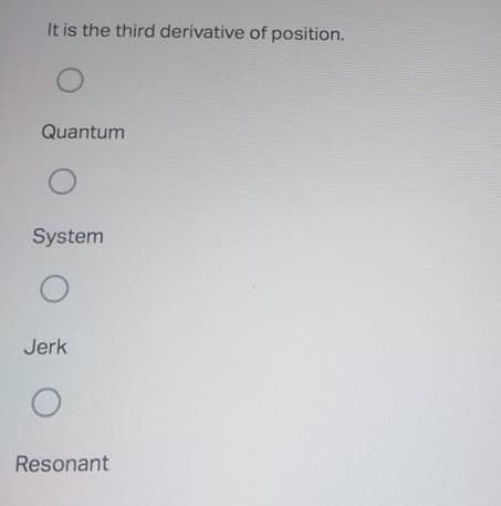 It is the third derivative of position.
Quantum
System
Jerk
Resonant
