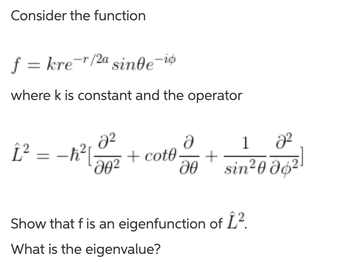 Consider the function
f = kre¯"/2ª sinte-io
where k is constant and the operator
1
Î² = -h?[:
+ cot0-
coto-
d0 " sin²0 dg²
Show that f is an eigenfunction of L'.
What is the eigenvalue?
