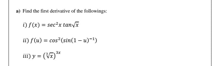 a) Find the first derivative of the followings:
i) f (x) = sec?x tan/x
ii) f (u) = cos²(sin(1 – u)~1)
3x
iii) y = (V7)**
