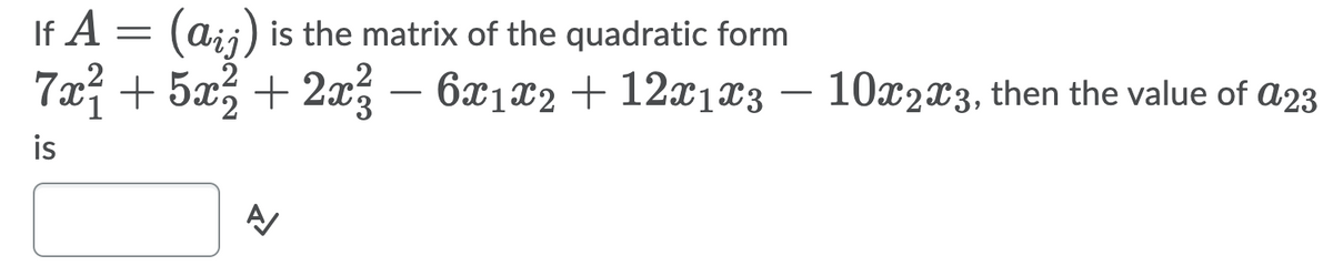 If A = (aij) is the matrix of the quadratic form
7x + 5x% + 2x – 6x1x2 + 12x1x3 – 10x2x3, then the value of a23
is
