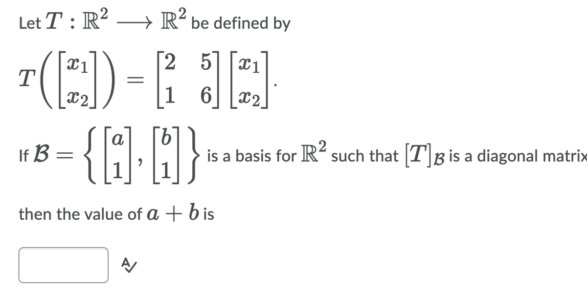 Let T : R²
R' be defined by
(E)
[2 5
1
6.
9.
is a basis for R“ such that |T'|B is a diagonal matrix
1
If B =
then the value of a + b is
