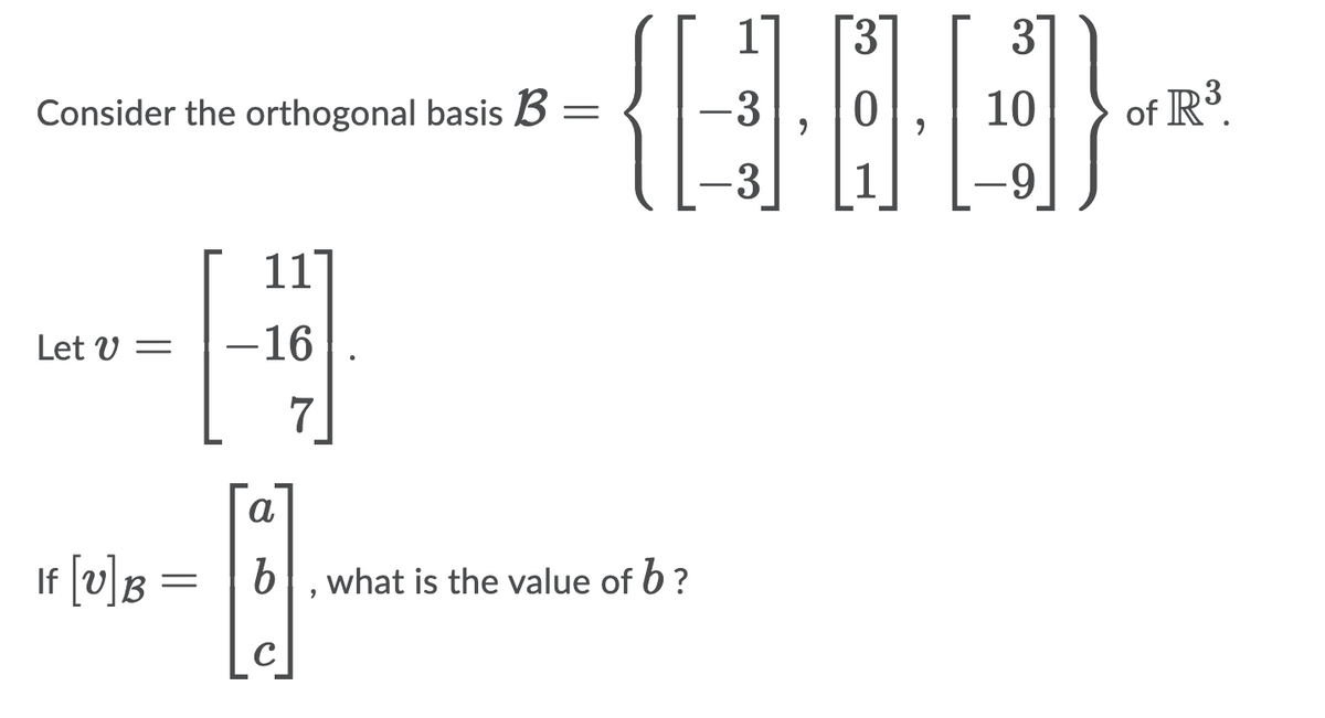 17
3.
3
Consider the orthogonal basis B =
-3
10
of R³
3
1
6.
11]
Let V =
-16
a
If [v]B =
what is the value of b?
