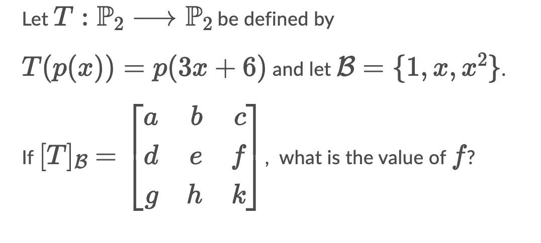 Let T : P2 –
→ P2 be defined by
T(p(x)) = p(3x + 6) and let B = {1, æ, x²}.
b c
a
If [T]B =
d
f
what is the value of f?
e
g h
k
