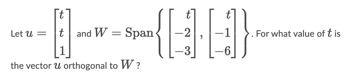 t
t
t
Let U =
t
and W :
Span
-2
-1
For what value of t is
1
-3
-6
the vector U orthogonal to W ?
