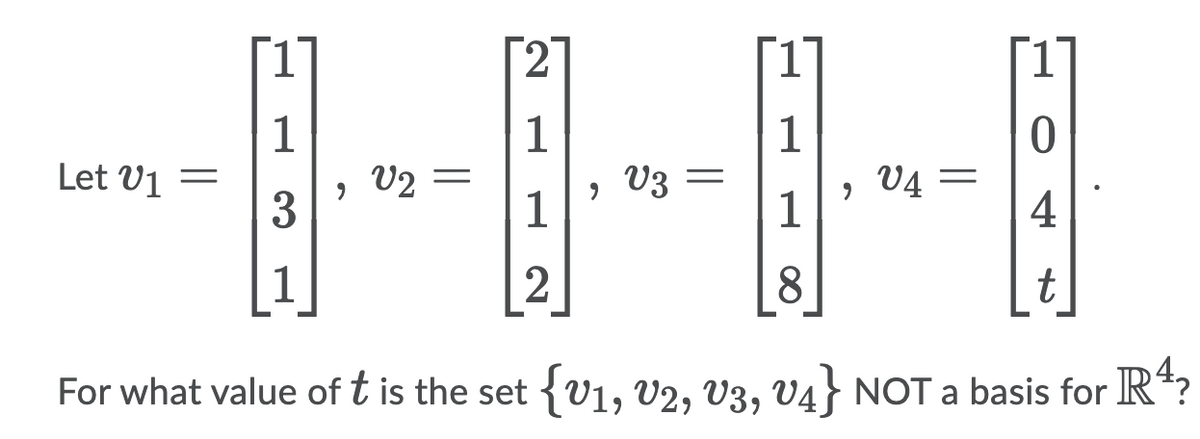 2
1.
1.
1
V2 =
3
1
V3
1
1
V4
1
Let V1 =
4
1
8.
t
For what value of t is the set {v1, V2, V3, V4} NOT a basis for R*?
