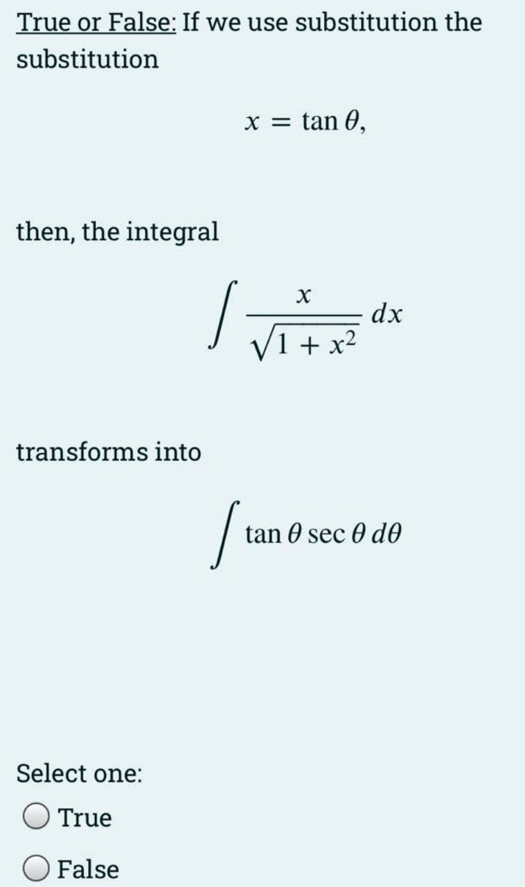 True or False: If we use substitution the
substitution
x = tan 0,
then, the integral
dx
1 + x2
transforms into
tan 0 sec 0 do
Select one:
True
False
