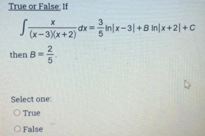 True or False: If
3
dx 3In|x-3|+B In|x+2|+C
(x-3)(x+2)
then B =
5
Select one:
O True
O False

