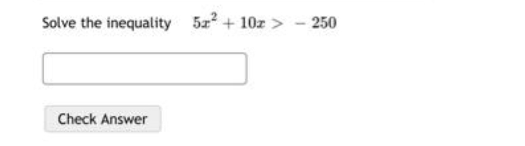 Solve the inequality 5z + 10z > - 250
Check Answer
