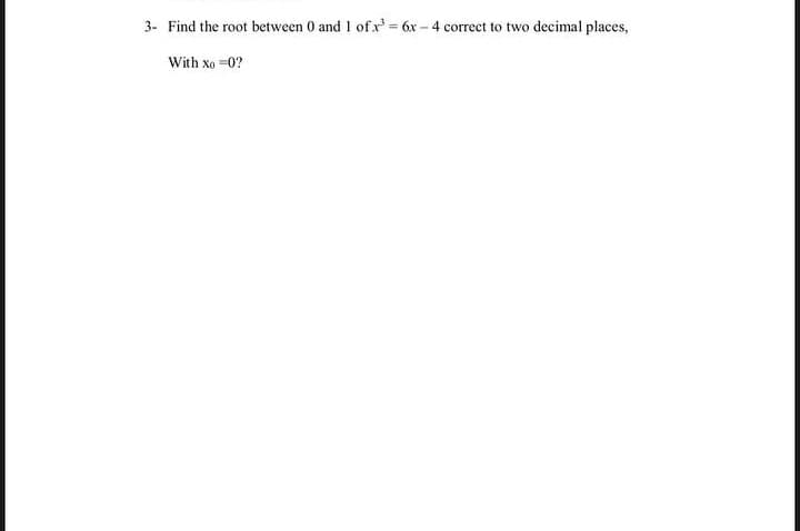 3- Find the root between 0 and I of x= 6x – 4 correct to two decimal places,
%3D
With xo -0?
