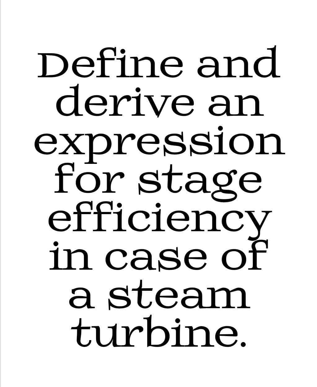 Define and
derive an
expression
for stage
efficiency
in case of
a steam
turbine.

