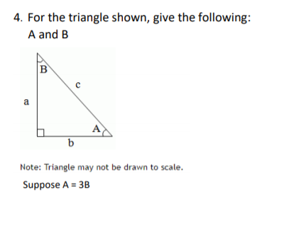4. For the triangle shown, give the following:
A and B
B
a
Note: Triangle may not be drawn to scale.
Suppose A = 3B
