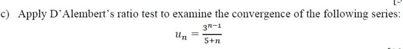 c) Apply D'Alembert's ratio test to examine the convergence of the following series:
3n-1
Un
5+n
