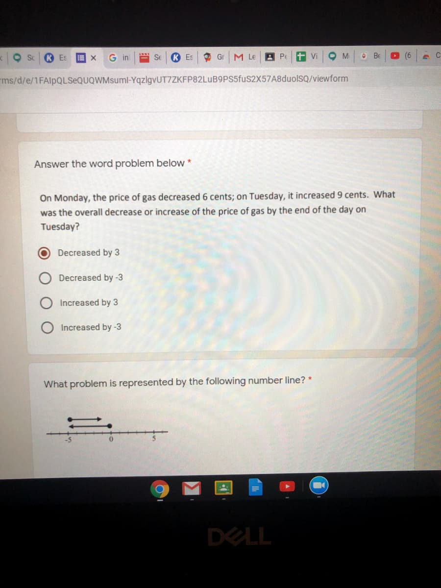 Answer the word problem below *
On Monday, the price of gas decreased 6 cents; on Tuesday, it increased 9 cents. What
was the overall decrease or increase of the price of gas by the end of the day on
Tuesday?
Decreased by 3
Decreased by -3
O Increased by 3
Increased by-3
