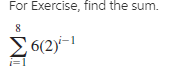 For Exercise, find the sum.
Σ612-1
i=1
