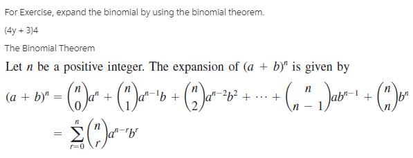 For Exercise, expand the binomial by using the binomial theorem.
(4y + 3)4
The Binomial Theorem
Let n be a positive integer. The expansion of (a + b)ª is given by
(a + b)"
a"
1-'b+
a"-²b² +
п
(-)
a"-"b"
r=0
