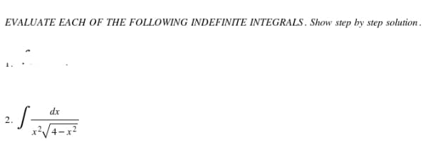 EVALUATE EACH OF THE FOLLOWING INDEFINITE INTEGRALS. Show step by step solution.
dx
2.
