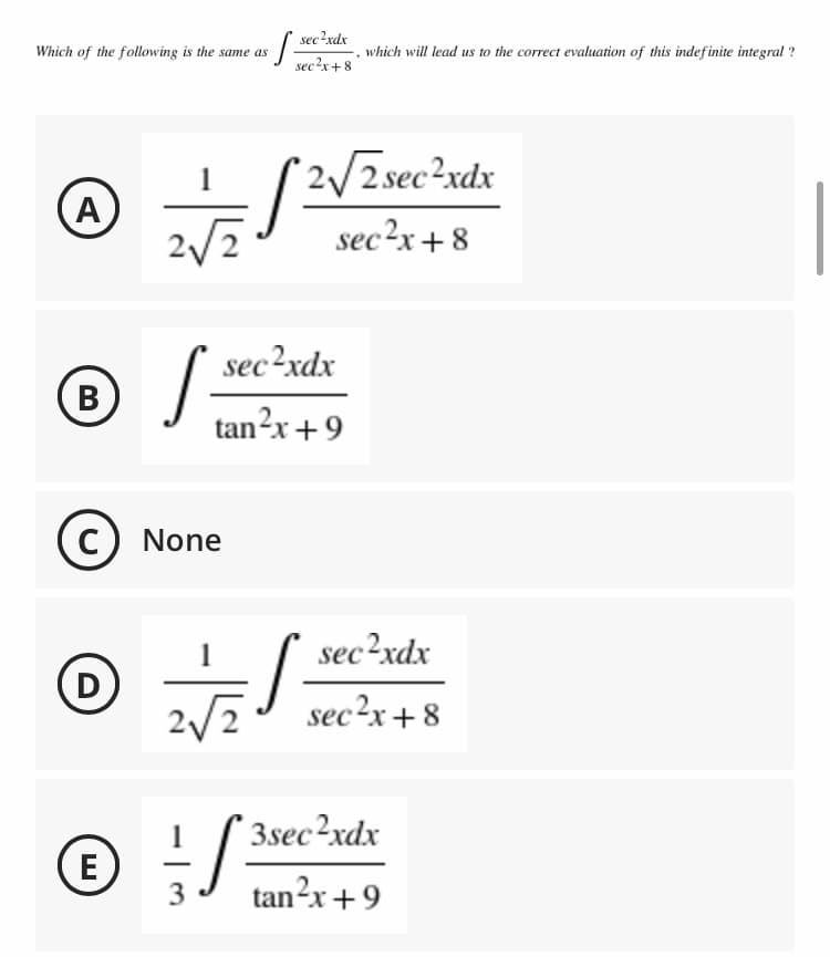 sec?xdx
Which of the following is the same as
which will lead us to the correct evaluation of this indef inite integral ?
sec²x+8
(2/2 sec?xdx
1
(A
2/2
sec?x+ 8
sec?xdx
B
В
tan²x+9
C
None
sec?xdx
D
2/2
sec?x+ 8
3sec?xdx
tan²x+9
