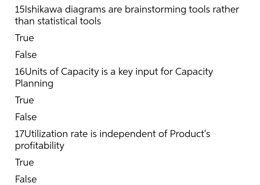 15lshikawa diagrams are brainstorming tools rather
than statistical tools
True
False
16Units of Capacity is a key input for Capacity
Planning
True
False
17Utilization rate is independent of Product's
profitability
True
False
