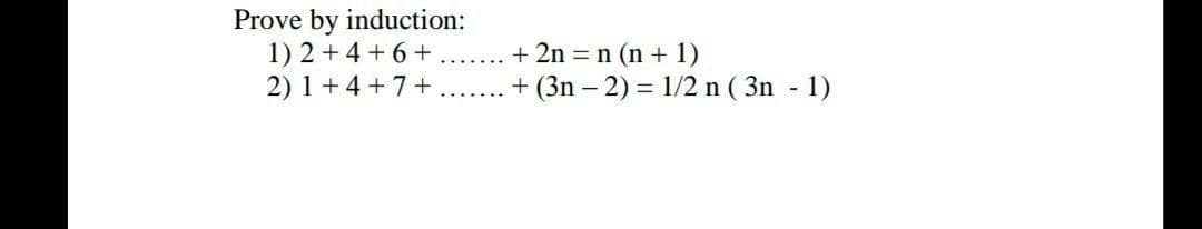 Prove by induction:
1) 2 +4 + 6+
2) 1 +4 +7+
+ 2n = n (n + 1)
+ (3n – 2) = 1/2 n ( 3n - 1)
....
