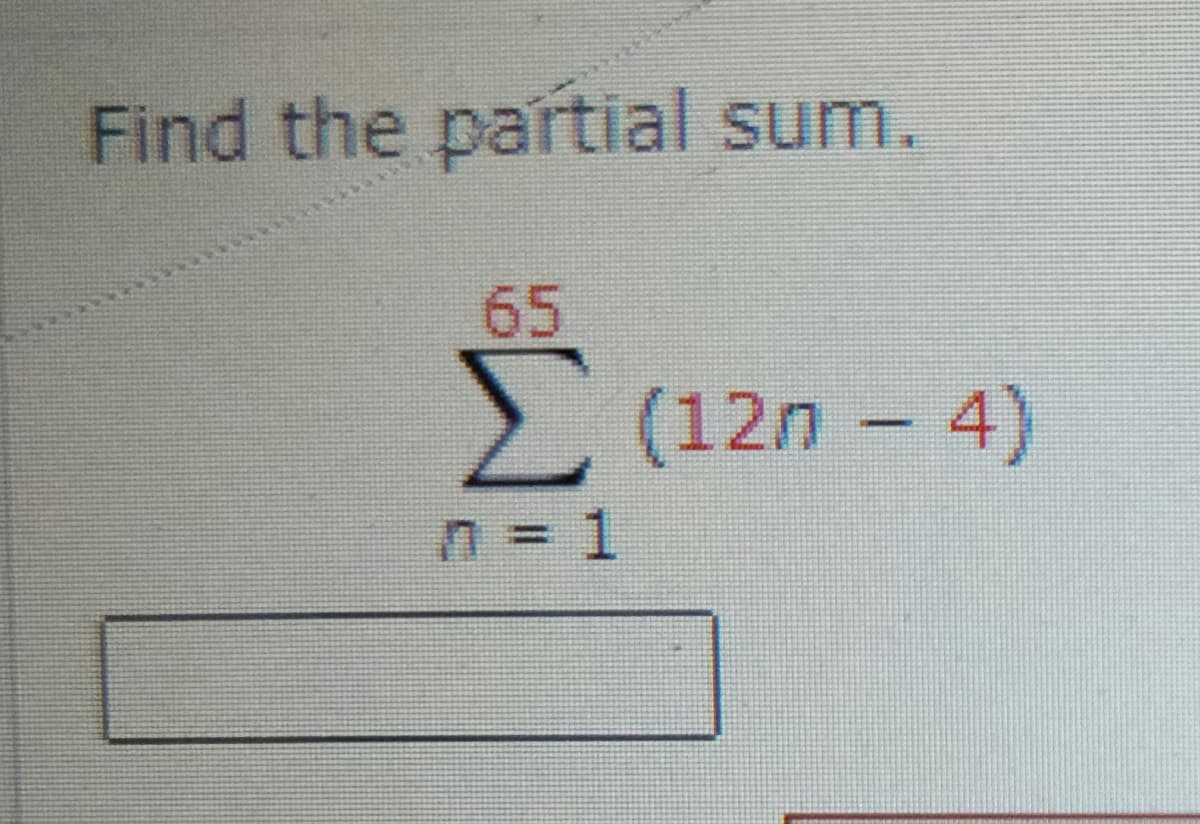 Find the partial sum.
65
Σ (12n – 4)
n = 1
