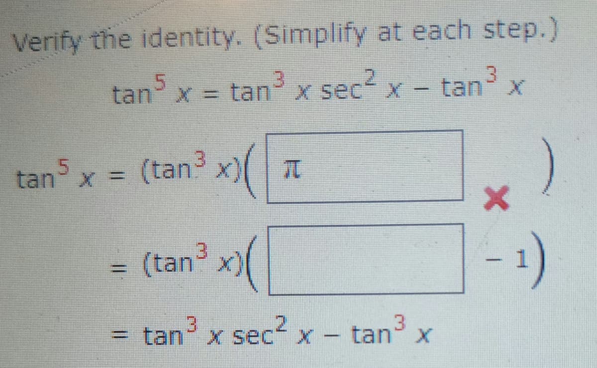 Verify the identity. (Simplify at each step.)
tan³ x = tan³ x sec² x - tan³ x
tan5 x = (tan³x) T
=
(tan ³
= tan³ x sec² x -
3
ta
tan x
- 1)