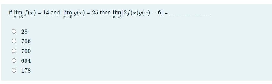 If lim f(x) = 14 and lim g(x) = 25 then lim [2f(x)g(x) – 6] =
O 28
O 706
700
694
O 178
