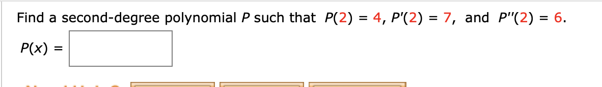 Find a second-degree polynomial P such that P(2) = 4, P'(2)
7, and P"(2) 6
Р(x)
