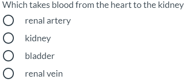 Which takes blood from the heart to the kidney
O renal artery
O kidney
O bladder
O renal vein
