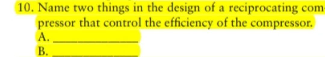 10. Name two things in the design of a reciprocating com
pressor that control the efficiency of the compressor.
A.
В.
