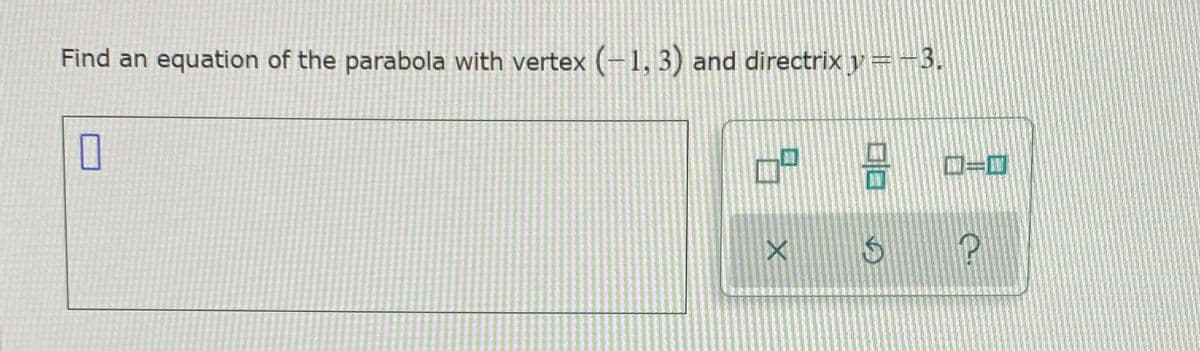 Find an equation of the parabola with vertex (-1,3) and directrix y=-3.
ロ=ロ
口回
口
