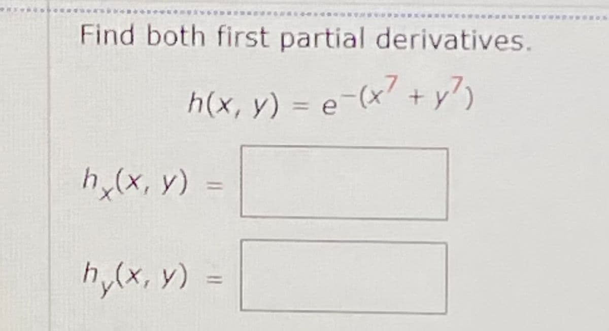 Find both first partial derivatives.
h(x,y) = e-(x7 + y?)
h,(x, y)
%3D
h,(x, y)
%3D
