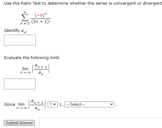 Use the Ratio Test to determine whether the series is convergent or divergent
(-9)"
(2n + 1)!
n = 0
Identify a,
Evaluate the following limit.
en + 1
lim
n - co
n + 1
? v 1,
-Select---
Since lim
n- 00
Submit Answer

