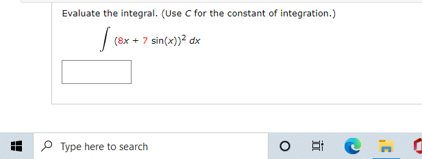 Evaluate the integral. (Use C for the constant of integration.)
(8x + 7 sin(x))2 dx
P Type here to search
