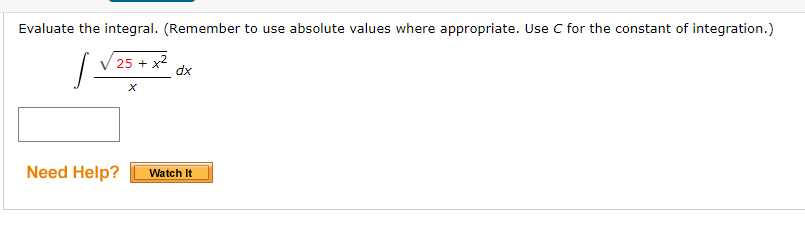 Evaluate the integral. (Remember to use absolute values where appropriate. Use C for the constant of integration.)
25 + x2
dx
Need Help?
Watch It
