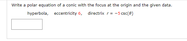 Write a polar equation of a conic with the focus at the origin and the given data.
hyperbola, eccentricity 6, directrix r= -5 csc(0)
