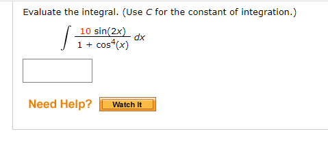 Evaluate the integral. (Use C for the constant of integration.)
10 sin(2x)
dx
1 + cos“(x)
Need Help?
Watch It

