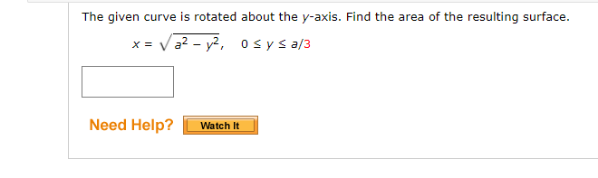 The given curve is rotated about the y-axis. Find the area of the resulting surface.
x = Va? - y?, 0sys a/3
Need Help?
Watch It
